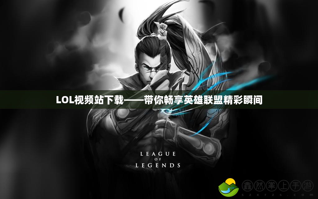LOL視頻站下載——帶你暢享英雄聯盟精彩瞬間