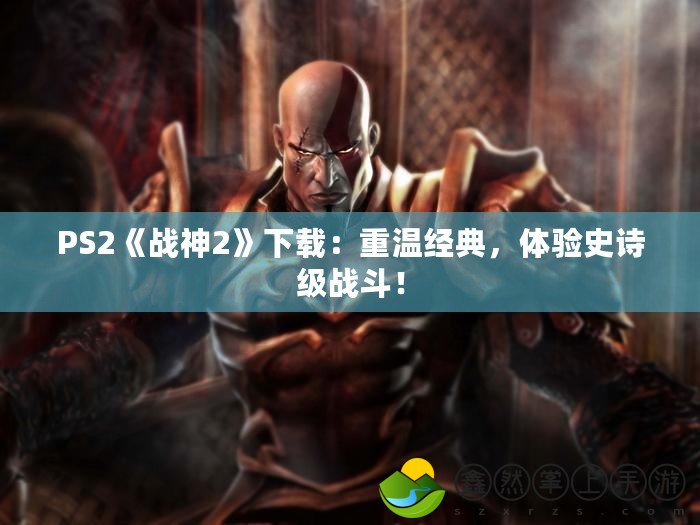 PS2《戰(zhàn)神2》下載：重溫經(jīng)典，體驗史詩級戰(zhàn)斗！