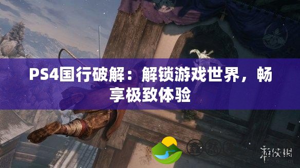 PS4國行破解：解鎖游戲世界，暢享極致體驗
