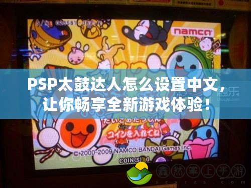PSP太鼓達(dá)人怎么設(shè)置中文，讓你暢享全新游戲體驗(yàn)！