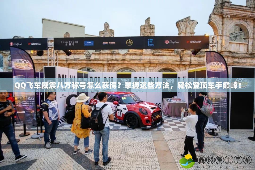 QQ飛車(chē)威震八方稱(chēng)號(hào)怎么獲得？掌握這些方法，輕松登頂車(chē)手巔峰！