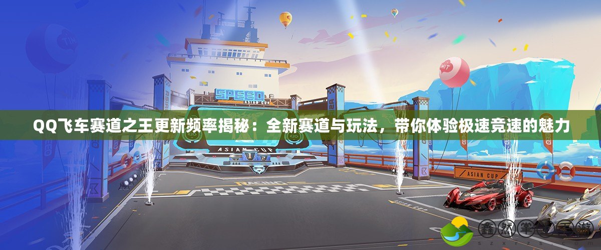 QQ飛車賽道之王更新頻率揭秘：全新賽道與玩法，帶你體驗極速競速的魅力
