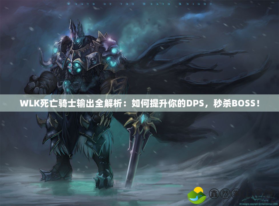 WLK死亡騎士輸出全解析：如何提升你的DPS，秒殺BOSS！