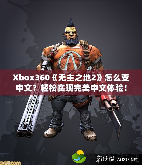 Xbox360《無(wú)主之地2》怎么變中文？輕松實(shí)現(xiàn)完美中文體驗(yàn)！
