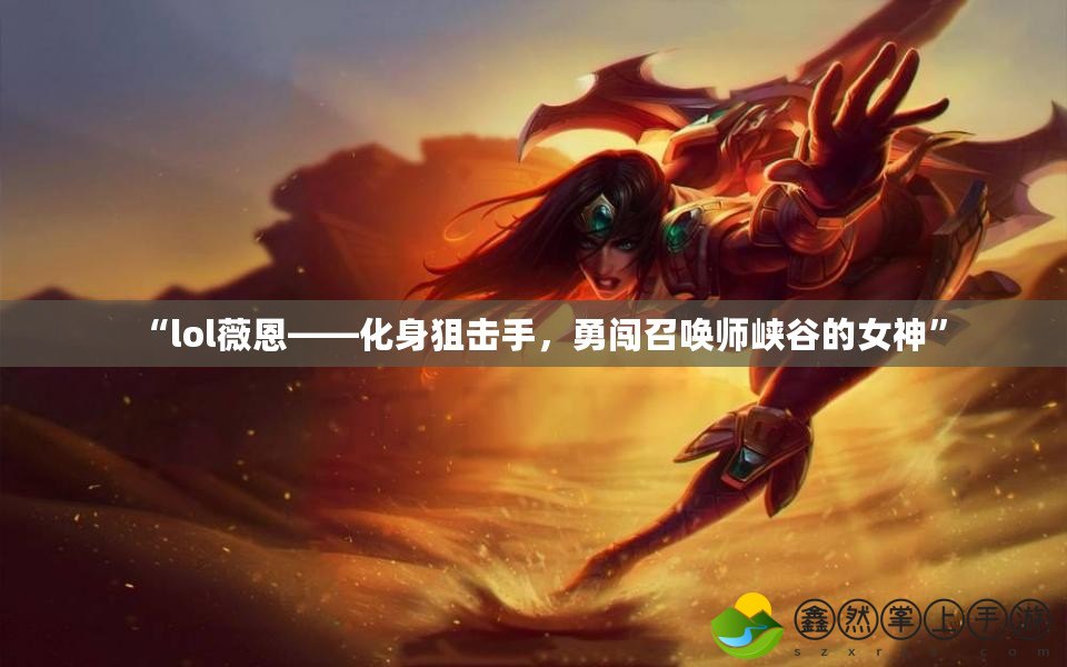 “l(fā)ol薇恩——化身狙擊手，勇闖召喚師峽谷的女神”