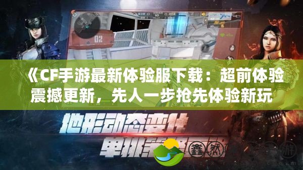 《CF手游最新體驗服下載：超前體驗震撼更新，先人一步搶先體驗新玩法！》