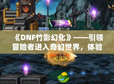 《DNF竹影幻化》——引領(lǐng)冒險(xiǎn)者進(jìn)入奇幻世界，體驗(yàn)不一樣的英雄成長(zhǎng)