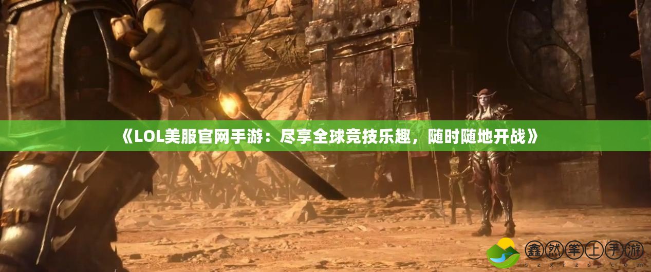 《LOL美服官網手游：盡享全球競技樂趣，隨時隨地開戰(zhàn)》