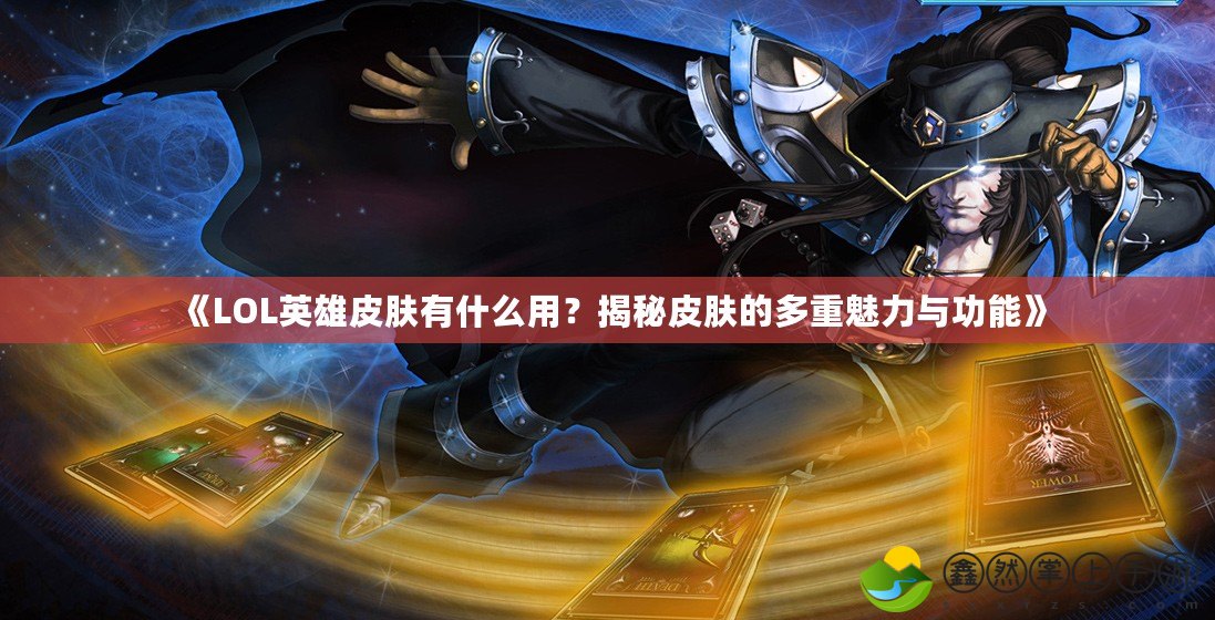 《LOL英雄皮膚有什么用？揭秘皮膚的多重魅力與功能》