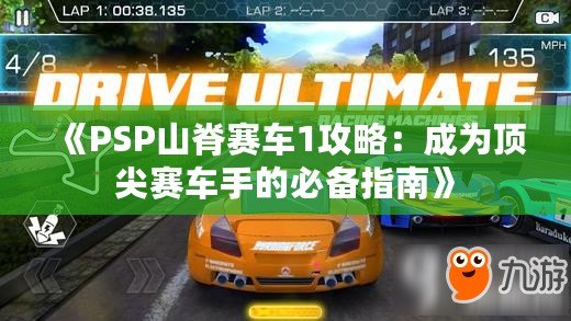 《PSP山脊賽車(chē)1攻略：成為頂尖賽車(chē)手的必備指南》