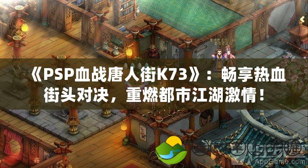 《PSP血戰(zhàn)唐人街K73》：暢享熱血街頭對(duì)決，重燃都市江湖激情！