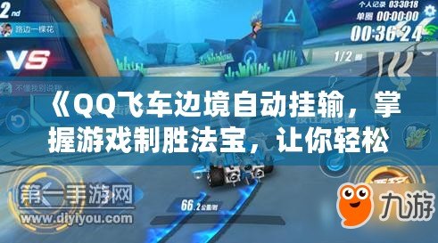 《QQ飛車邊境自動掛輸，掌握游戲制勝法寶，讓你輕松提升排名！》