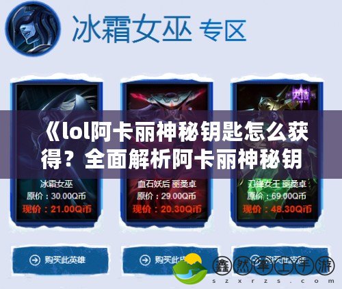 《lol阿卡麗神秘鑰匙怎么獲得？全面解析阿卡麗神秘鑰匙的獲取途徑與技巧》