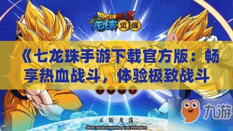 《七龍珠手游下載官方版：暢享熱血戰(zhàn)斗，體驗極致戰(zhàn)斗快感》