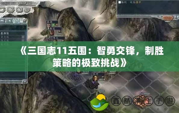 《三國(guó)志11五圍：智勇交鋒，制勝策略的極致挑戰(zhàn)》