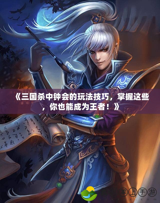 《三國(guó)殺中鐘會(huì)的玩法技巧，掌握這些，你也能成為王者！》