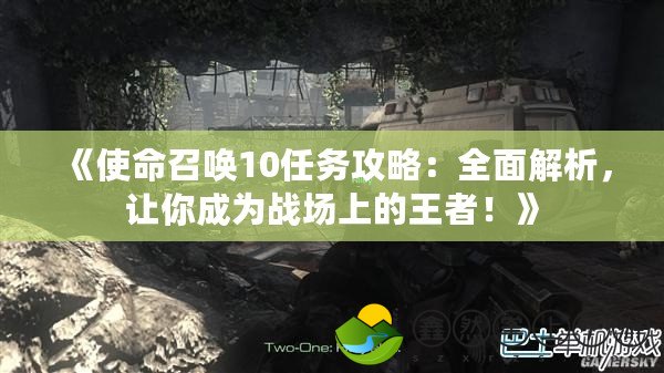 《使命召喚10任務(wù)攻略：全面解析，讓你成為戰(zhàn)場(chǎng)上的王者！》