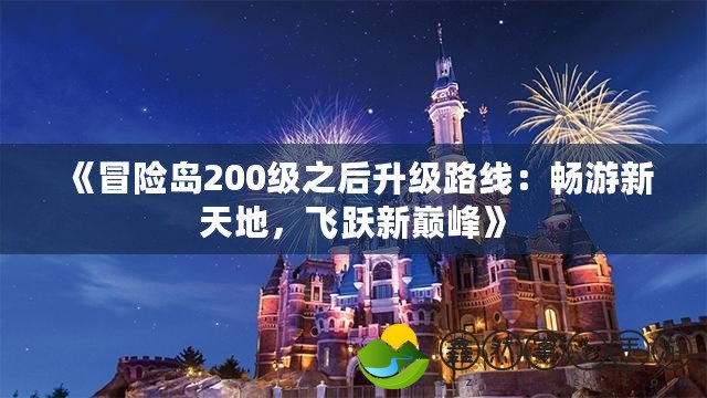 《冒險島200級之后升級路線：暢游新天地，飛躍新巔峰》