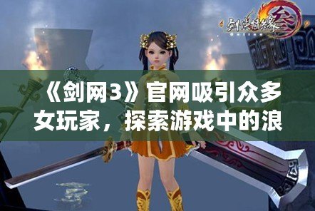 《劍網(wǎng)3》官網(wǎng)吸引眾多女玩家，探索游戲中的浪漫與激情