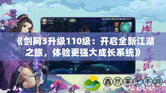 《劍網(wǎng)3升級(jí)110級(jí)：開啟全新江湖之旅，體驗(yàn)更強(qiáng)大成長(zhǎng)系統(tǒng)》