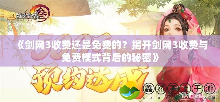 《劍網(wǎng)3收費(fèi)還是免費(fèi)的？揭開劍網(wǎng)3收費(fèi)與免費(fèi)模式背后的秘密》