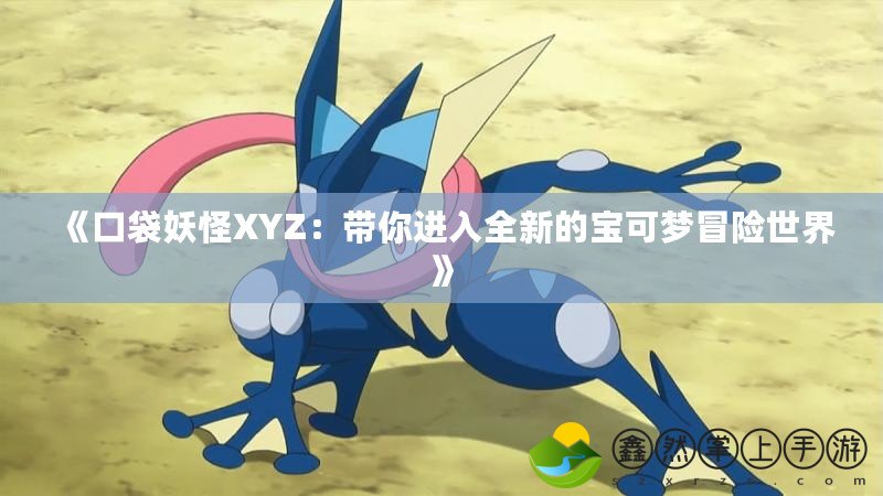 《口袋妖怪XYZ：帶你進(jìn)入全新的寶可夢冒險世界》
