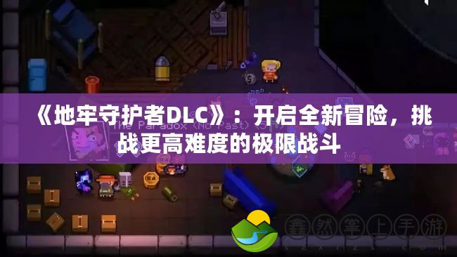 《地牢守護者DLC》：開啟全新冒險，挑戰(zhàn)更高難度的極限戰(zhàn)斗