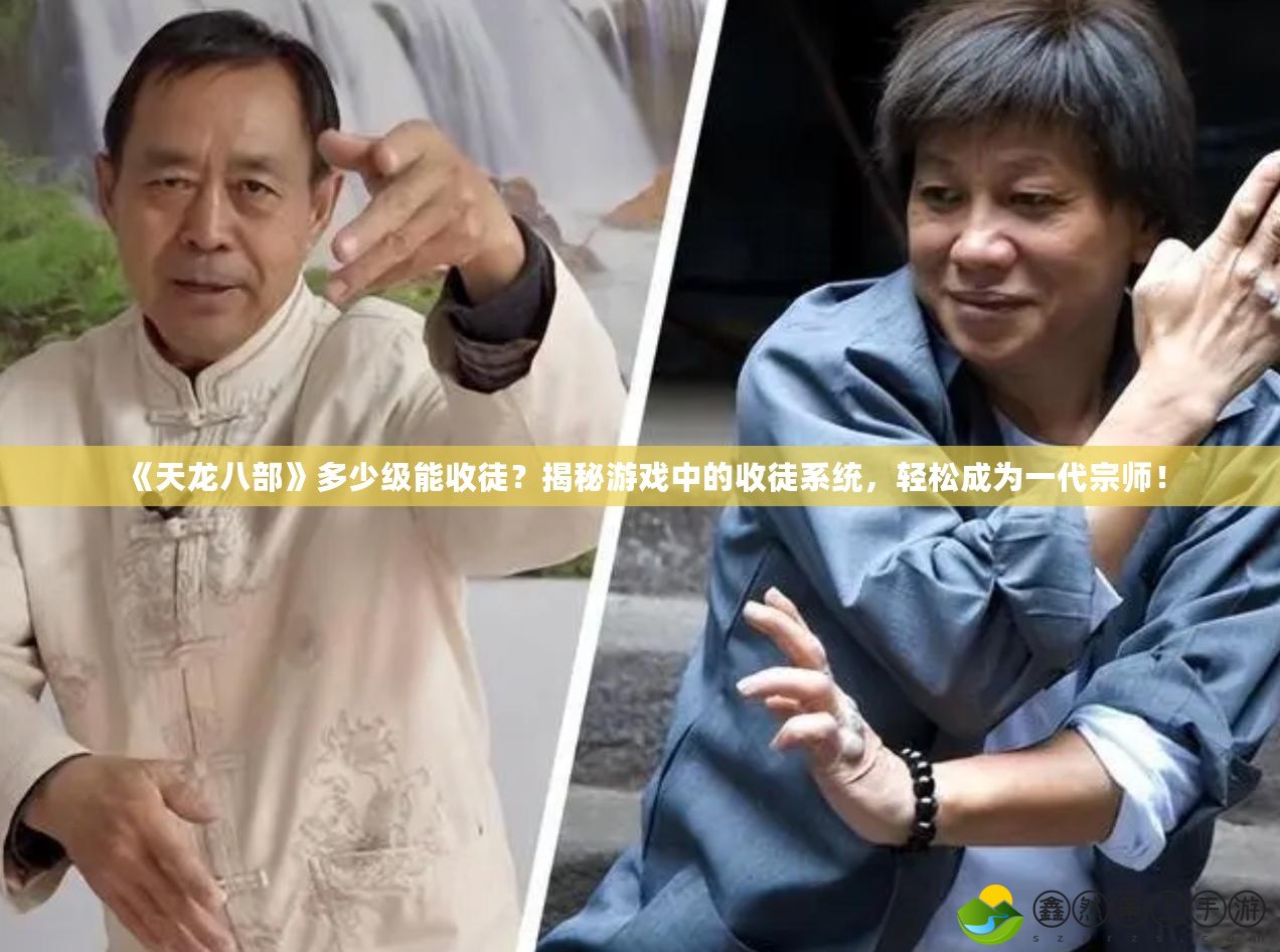 《天龍八部》多少級能收徒？揭秘游戲中的收徒系統(tǒng)，輕松成為一代宗師！