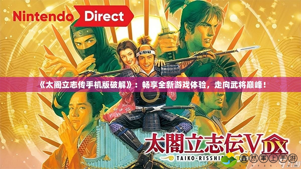 《太閣立志傳手機版破解》：暢享全新游戲體驗，走向武將巔峰！
