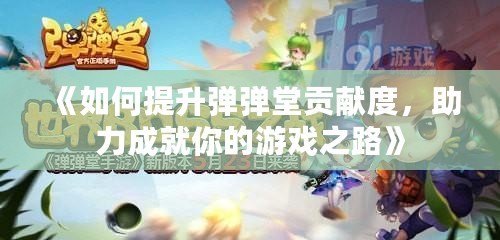 《如何提升彈彈堂貢獻(xiàn)度，助力成就你的游戲之路》