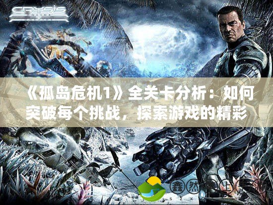 《孤島危機1》全關(guān)卡分析：如何突破每個挑戰(zhàn)，探索游戲的精彩世界！