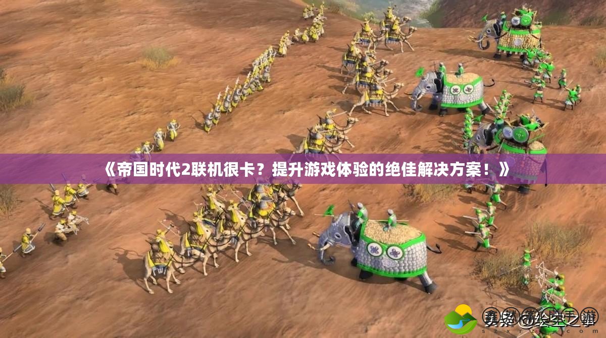 《帝國時代2聯(lián)機很卡？提升游戲體驗的絕佳解決方案！》
