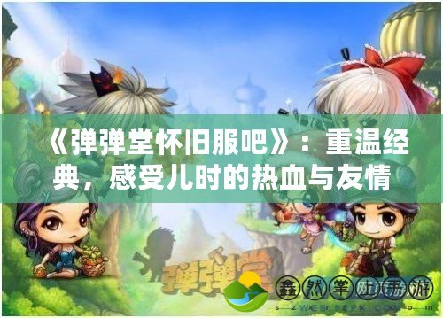 《彈彈堂懷舊服吧》：重溫經(jīng)典，感受兒時的熱血與友情