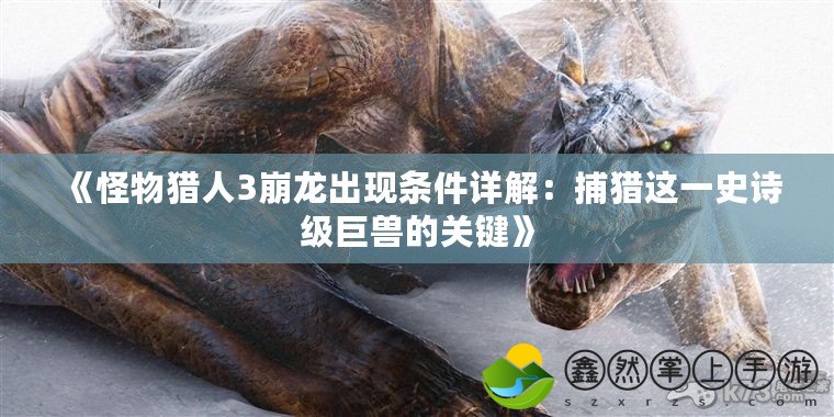 《怪物獵人3崩龍出現(xiàn)條件詳解：捕獵這一史詩(shī)級(jí)巨獸的關(guān)鍵》