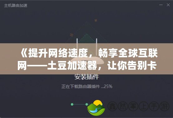 《提升網(wǎng)絡(luò)速度，暢享全球互聯(lián)網(wǎng)——土豆加速器，讓你告別卡頓，體驗(yàn)極速網(wǎng)速》