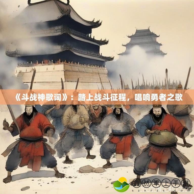 《斗戰(zhàn)神歌詞》：踏上戰(zhàn)斗征程，唱響勇者之歌