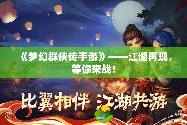 《夢幻群俠傳手游》——江湖再現(xiàn)，等你來戰(zhàn)！