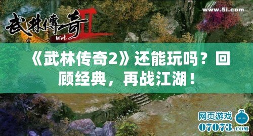 《武林傳奇2》還能玩嗎？回顧經(jīng)典，再戰(zhàn)江湖！
