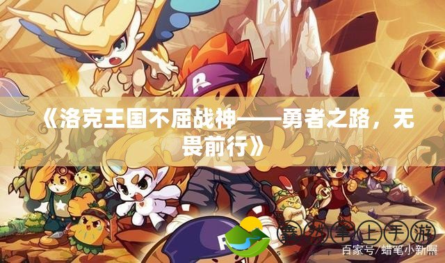 《洛克王國不屈戰(zhàn)神——勇者之路，無畏前行》