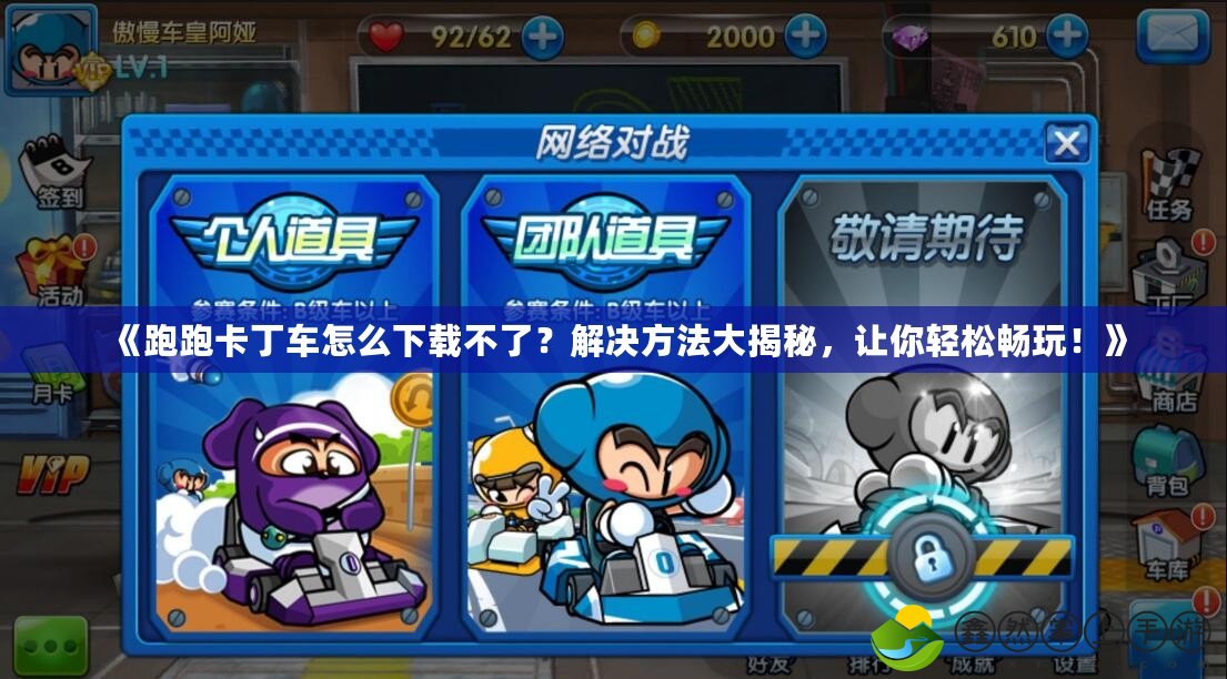 《跑跑卡丁車怎么下載不了？解決方法大揭秘，讓你輕松暢玩！》