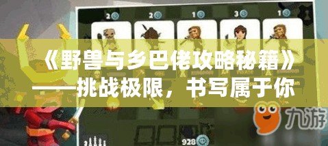 《野獸與鄉(xiāng)巴佬攻略秘籍》——挑戰(zhàn)極限，書寫屬于你的傳奇