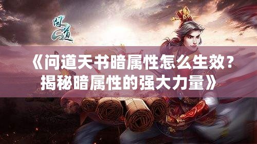 《問道天書暗屬性怎么生效？揭秘暗屬性的強大力量》