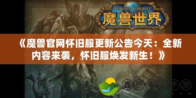 《魔獸官網(wǎng)懷舊服更新公告今天：全新內(nèi)容來襲，懷舊服煥發(fā)新生！》