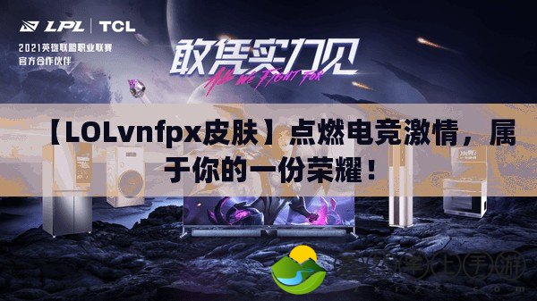 【LOLvnfpx皮膚】點(diǎn)燃電競(jìng)激情，屬于你的一份榮耀！