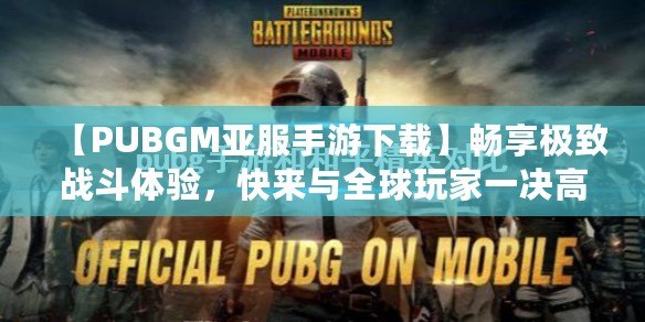 【PUBGM亞服手游下載】暢享極致戰(zhàn)斗體驗，快來與全球玩家一決高下！
