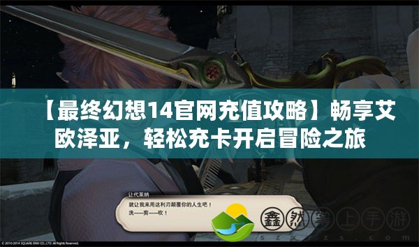 【最終幻想14官網(wǎng)充值攻略】暢享艾歐澤亞，輕松充卡開啟冒險(xiǎn)之旅