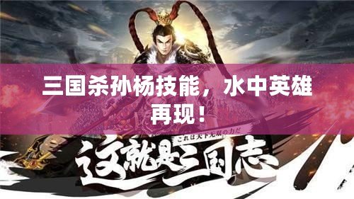 三國殺孫楊技能，水中英雄再現(xiàn)！