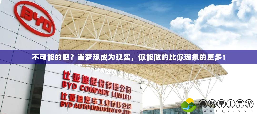 不可能的吧？當(dāng)夢(mèng)想成為現(xiàn)實(shí)，你能做的比你想象的更多！