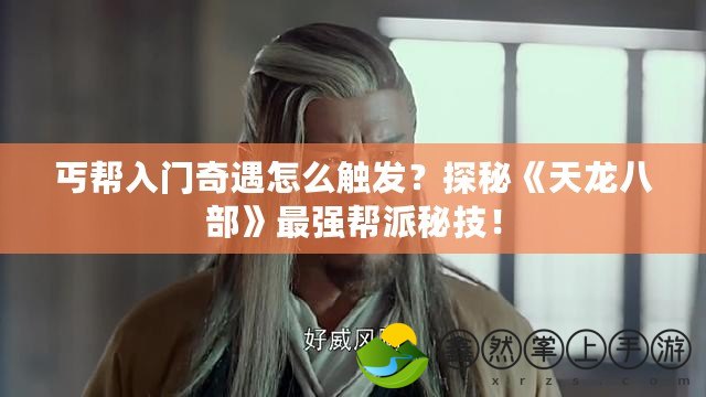 丐幫入門奇遇怎么觸發(fā)？探秘《天龍八部》最強(qiáng)幫派秘技！