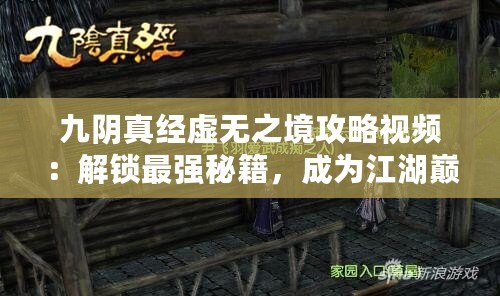 九陰真經虛無之境攻略視頻：解鎖最強秘籍，成為江湖巔峰玩家！